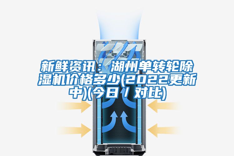 新鮮資訊：湖州單轉輪除濕機價(jià)格多少(2022更新中)(今日／對比)