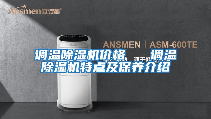 調溫除濕機價(jià)格   調溫除濕機特點(diǎn)及保養介紹