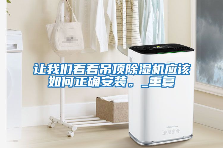 讓我們看看吊頂除濕機應該如何正確安裝。_重復