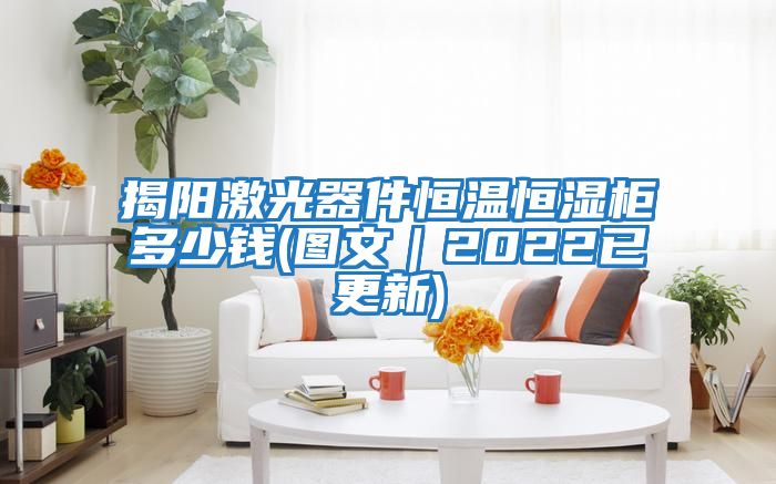 揭陽(yáng)激光器件恒溫恒濕柜多少錢(qián)(圖文｜2022已更新)