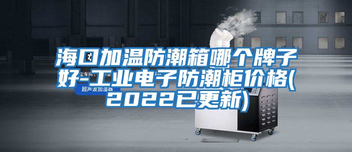 ?？诩訙胤莱毕淠膫€(gè)牌子好-工業(yè)電子防潮柜價(jià)格(2022已更新)