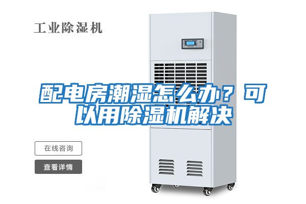配電房潮濕怎么辦？可以用除濕機解決