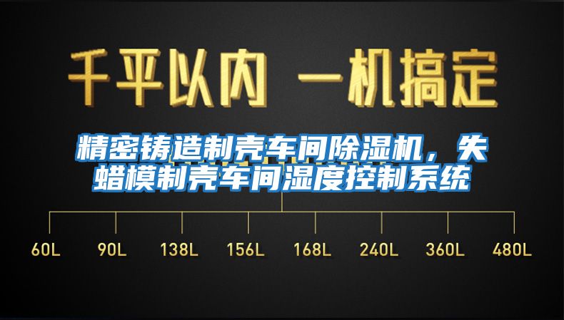 精密鑄造制殼車(chē)間除濕機，失蠟模制殼車(chē)間濕度控制系統