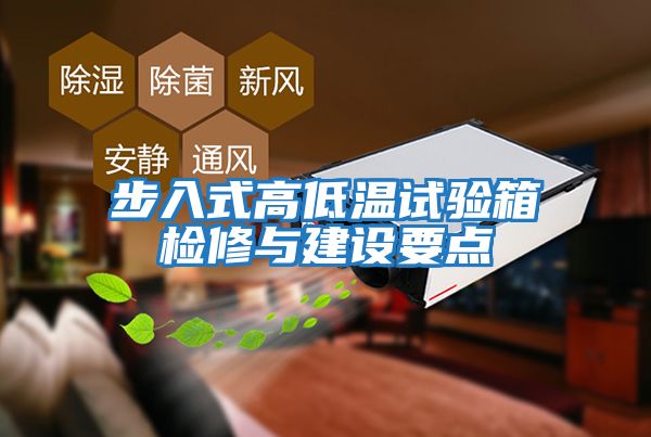 步入式高低溫試驗箱檢修與建設要點(diǎn)