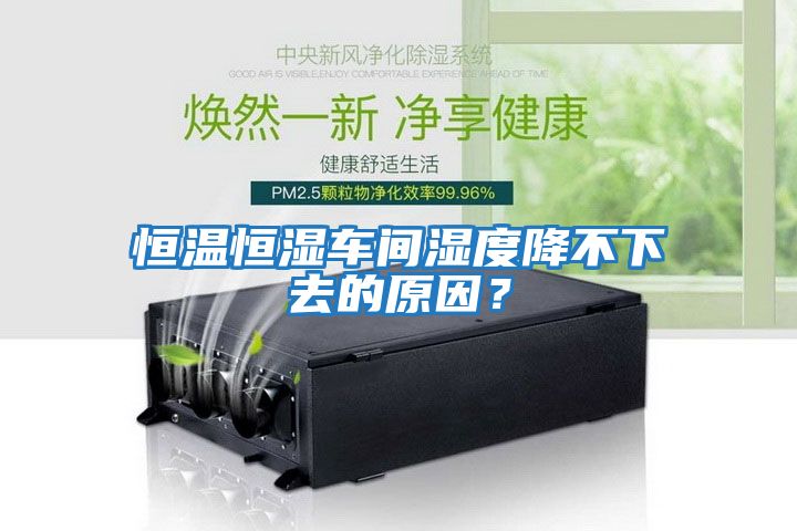 恒溫恒濕車(chē)間濕度降不下去的原因？