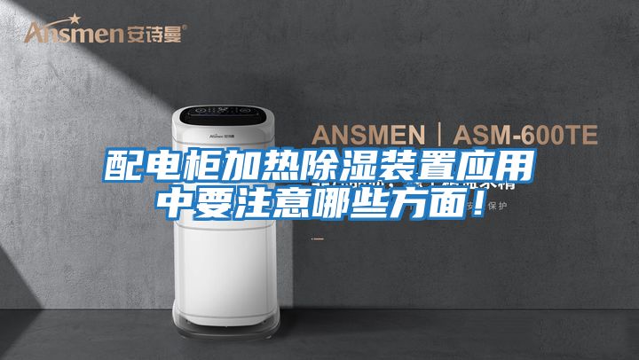 配電柜加熱除濕裝置應用中要注意哪些方面！