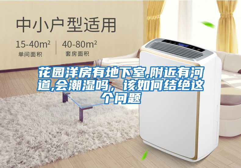 花園洋房有地下室,附近有河道,會(huì )潮濕嗎，該如何結絕這個(gè)問(wèn)題