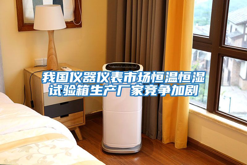 我國儀器儀表市場(chǎng)恒溫恒濕試驗箱生產(chǎn)廠(chǎng)家競爭加劇