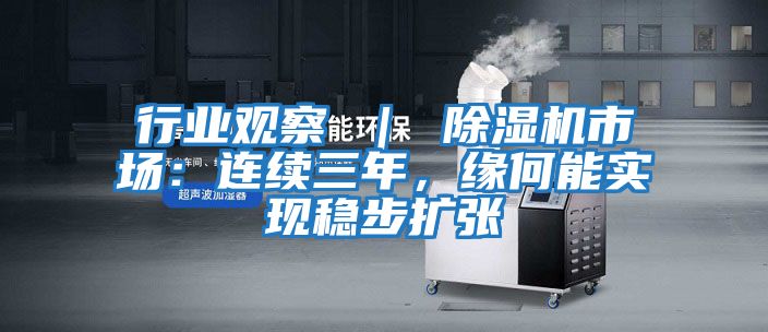行業(yè)觀(guān)察 ｜ 除濕機市場(chǎng)：連續三年，緣何能實(shí)現穩步擴張