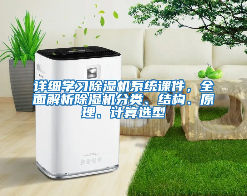 詳細學(xué)習除濕機系統課件，全面解析除濕機分類(lèi)、結構、原理、計算選型