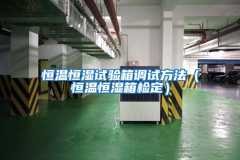 恒溫恒濕試驗箱調試方法(恒溫恒濕箱檢定)