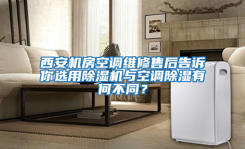 西安機房空調維修售后告訴你選用除濕機與空調除濕有何不同？