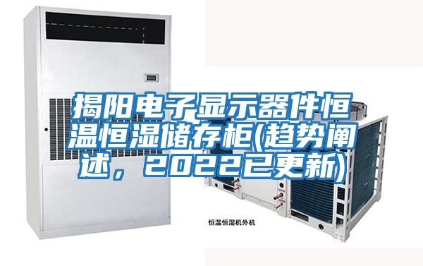 揭陽(yáng)電子顯示器件恒溫恒濕儲存柜(趨勢闡述，2022已更新)