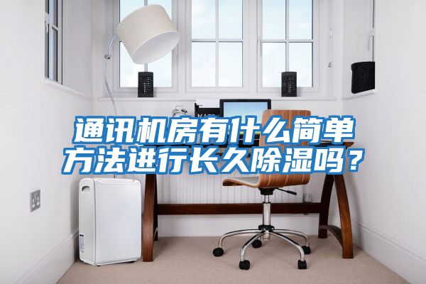 通訊機房有什么簡(jiǎn)單方法進(jìn)行長(cháng)久除濕嗎？
