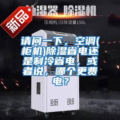 請問(wèn)一下，空調(柜機)除濕省電還是制冷省電，或者說(shuō)，哪個(gè)更費電？