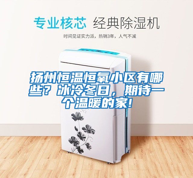 揚州恒溫恒氧小區有哪些？冰冷冬日，期待一個(gè)溫暖的家!