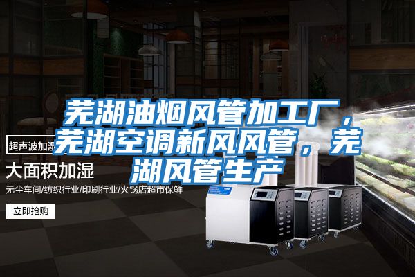 蕪湖油煙風(fēng)管加工廠(chǎng)，蕪湖空調新風(fēng)風(fēng)管，蕪湖風(fēng)管生產(chǎn)