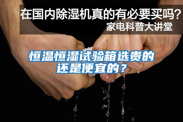 恒溫恒濕試驗箱選貴的還是便宜的？