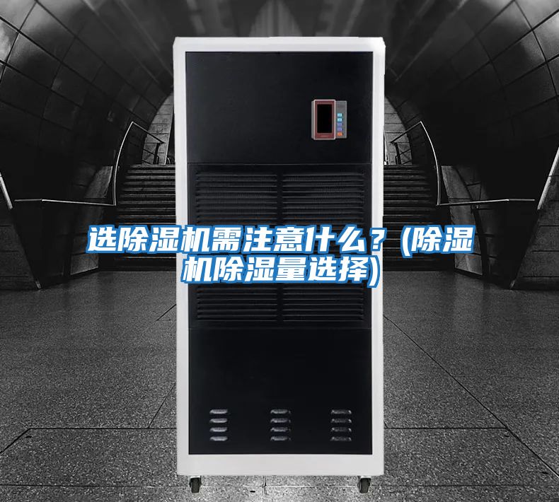 選除濕機需注意什么？(除濕機除濕量選擇)