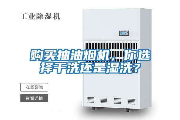 購買(mǎi)抽油煙機，你選擇干洗還是濕洗？