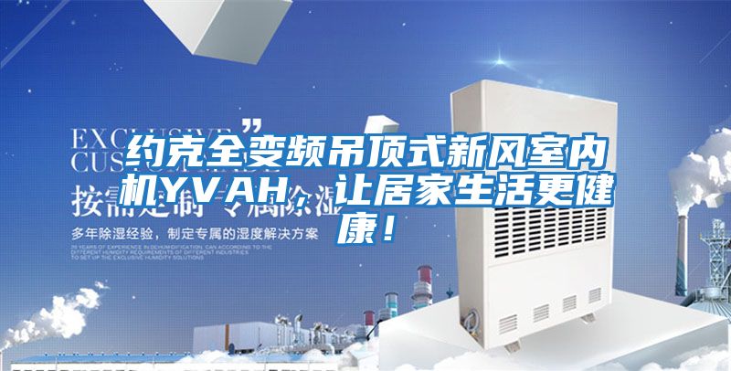 約克全變頻吊頂式新風(fēng)室內機YVAH，讓居家生活更健康！