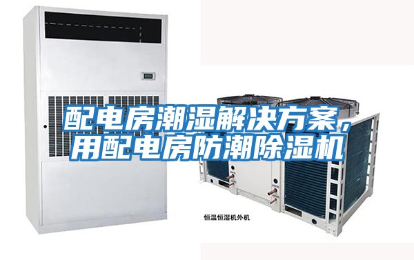 配電房潮濕解決方案，用配電房防潮除濕機