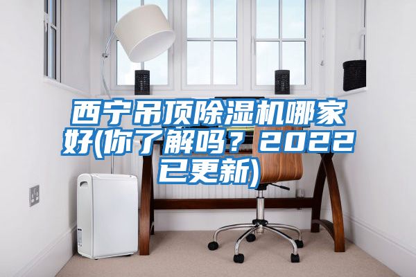西寧吊頂除濕機哪家好(你了解嗎？2022已更新)