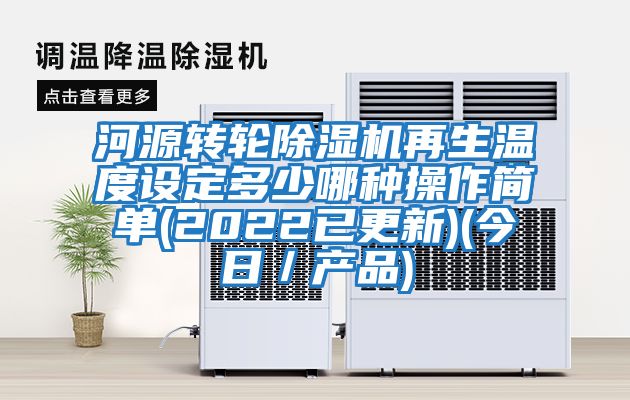 河源轉輪除濕機再生溫度設定多少哪種操作簡(jiǎn)單(2022已更新)(今日/產(chǎn)品)