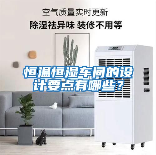 恒溫恒濕車(chē)間的設計要點(diǎn)有哪些？