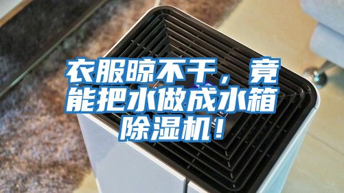 衣服晾不干，竟能把水做成水箱除濕機！