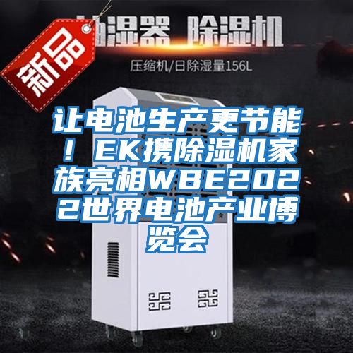 讓電池生產(chǎn)更節能！EK攜除濕機家族亮相WBE2022世界電池產(chǎn)業(yè)博覽會(huì )