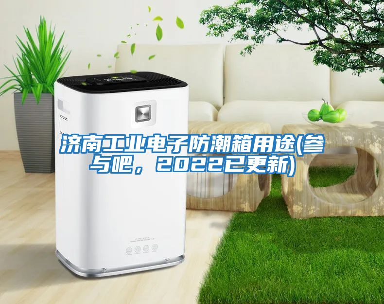 濟南工業(yè)電子防潮箱用途(參與吧，2022已更新)