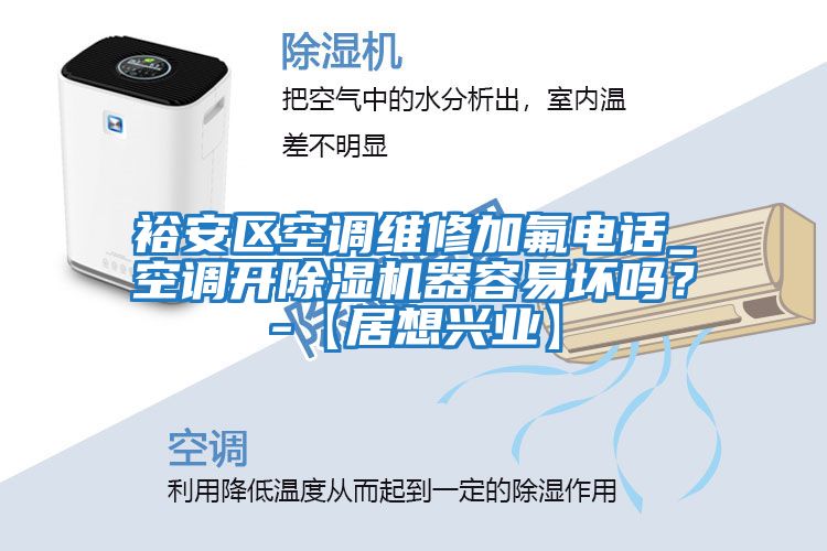 裕安區空調維修加氟電話(huà)_空調開(kāi)除濕機器容易壞嗎？-【居想興業(yè)】