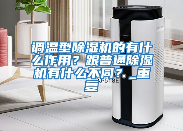 調溫型除濕機的有什么作用？跟普通除濕機有什么不同？_重復