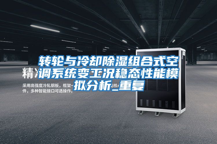 轉輪與冷卻除濕組合式空調系統變工況穩態(tài)性能模擬分析_重復