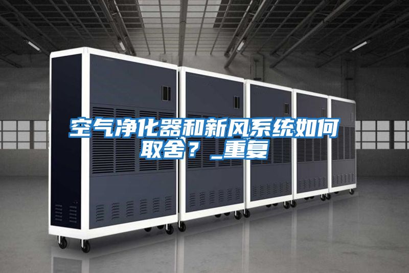 空氣凈化器和新風(fēng)系統如何取舍？_重復