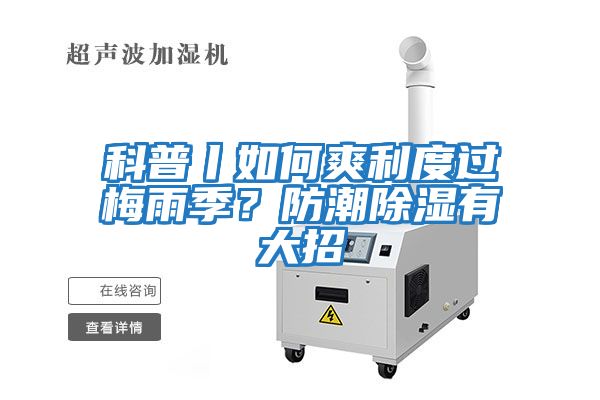 科普丨如何爽利度過(guò)梅雨季？防潮除濕有大招