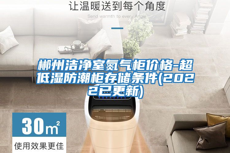 郴州潔凈室氮氣柜價(jià)格-超低濕防潮柜存儲條件(2022已更新)