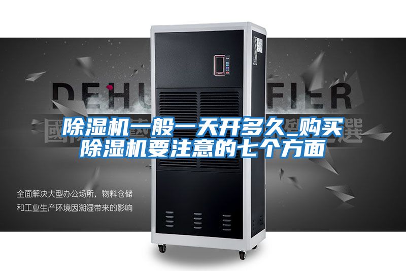除濕機一般一天開(kāi)多久_購買(mǎi)除濕機要注意的七個(gè)方面