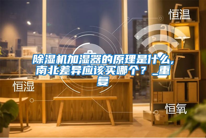 除濕機加濕器的原理是什么,南北差異應該買(mǎi)哪個(gè)？_重復