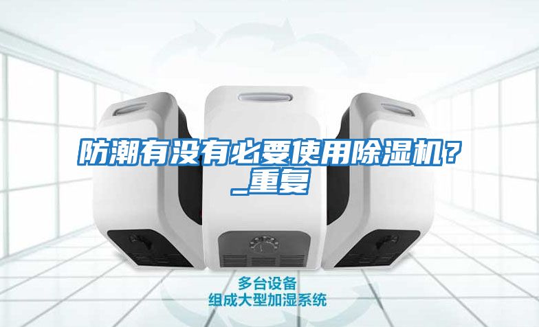 防潮有沒(méi)有必要使用除濕機？_重復