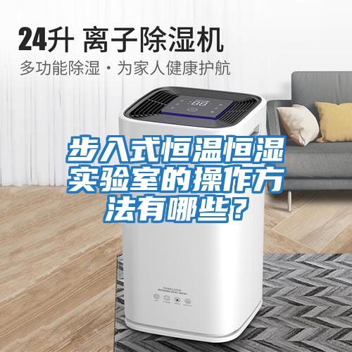 步入式恒溫恒濕實(shí)驗室的操作方法有哪些？