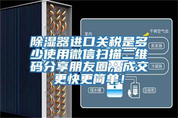 除濕器進(jìn)口關(guān)稅是多少使用微信掃描二維碼分享朋友圈，成交更快更簡(jiǎn)單！