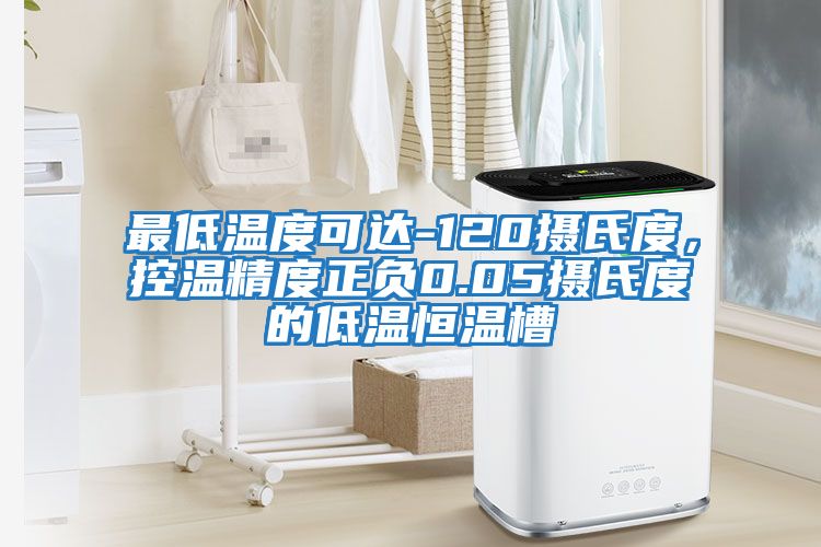 最低溫度可達-120攝氏度，控溫精度正負0.05攝氏度的低溫恒溫槽