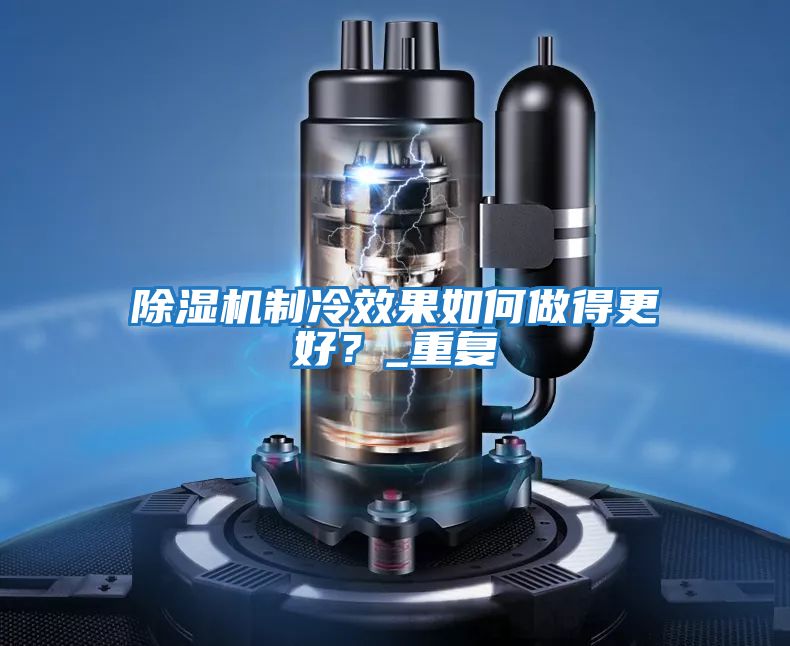 除濕機制冷效果如何做得更好？_重復