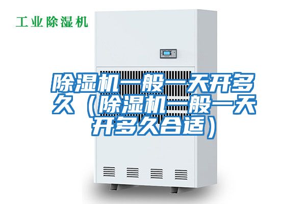 除濕機一般一天開(kāi)多久(除濕機一般一天開(kāi)多久合適)