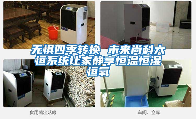 無(wú)懼四季轉換 未來(lái)尚科六恒系統讓家靜享恒溫恒濕恒氧