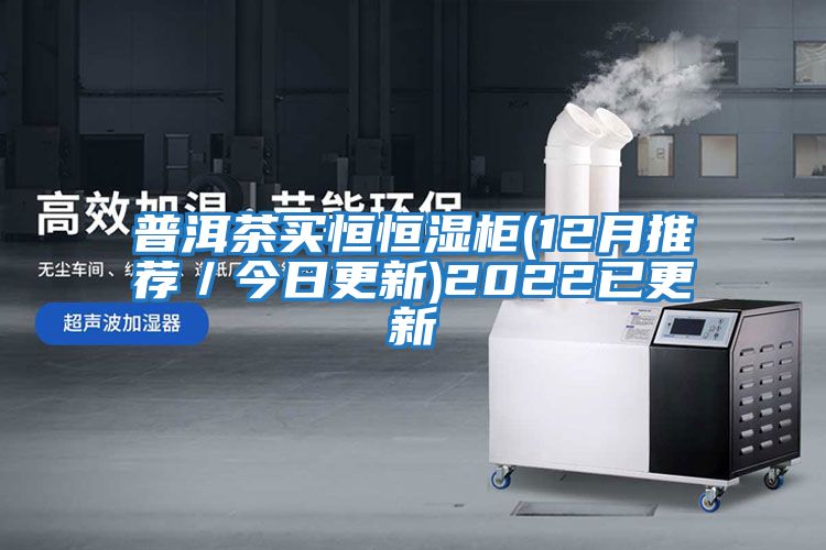 普洱茶買(mǎi)恒恒濕柜(12月推薦／今日更新)2022已更新