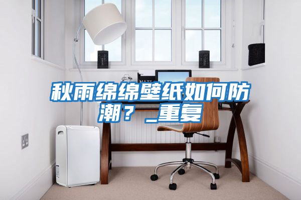 秋雨綿綿壁紙如何防潮？_重復