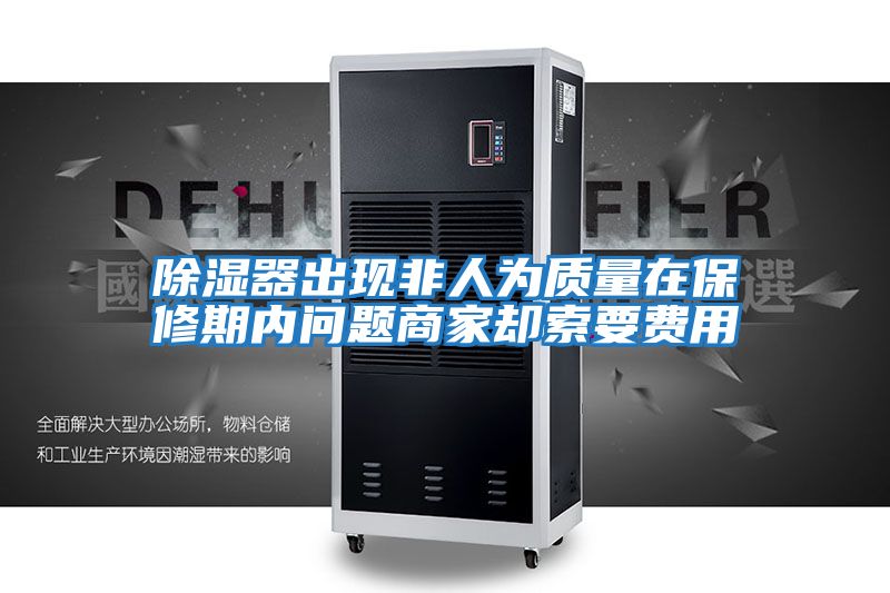 除濕器出現非人為質(zhì)量在保修期內問(wèn)題商家卻索要費用